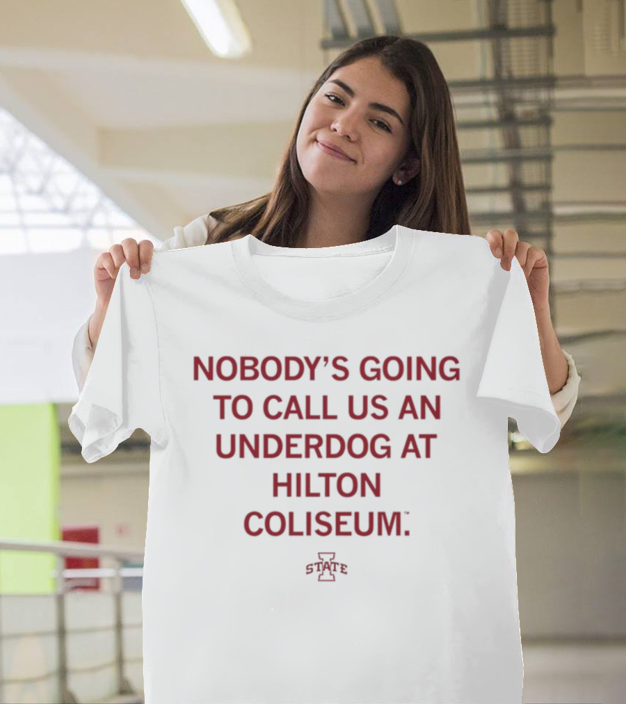 Nobody's Going To Call Us An Underdog At Hilton Coliseum Iowa State T-Shirt