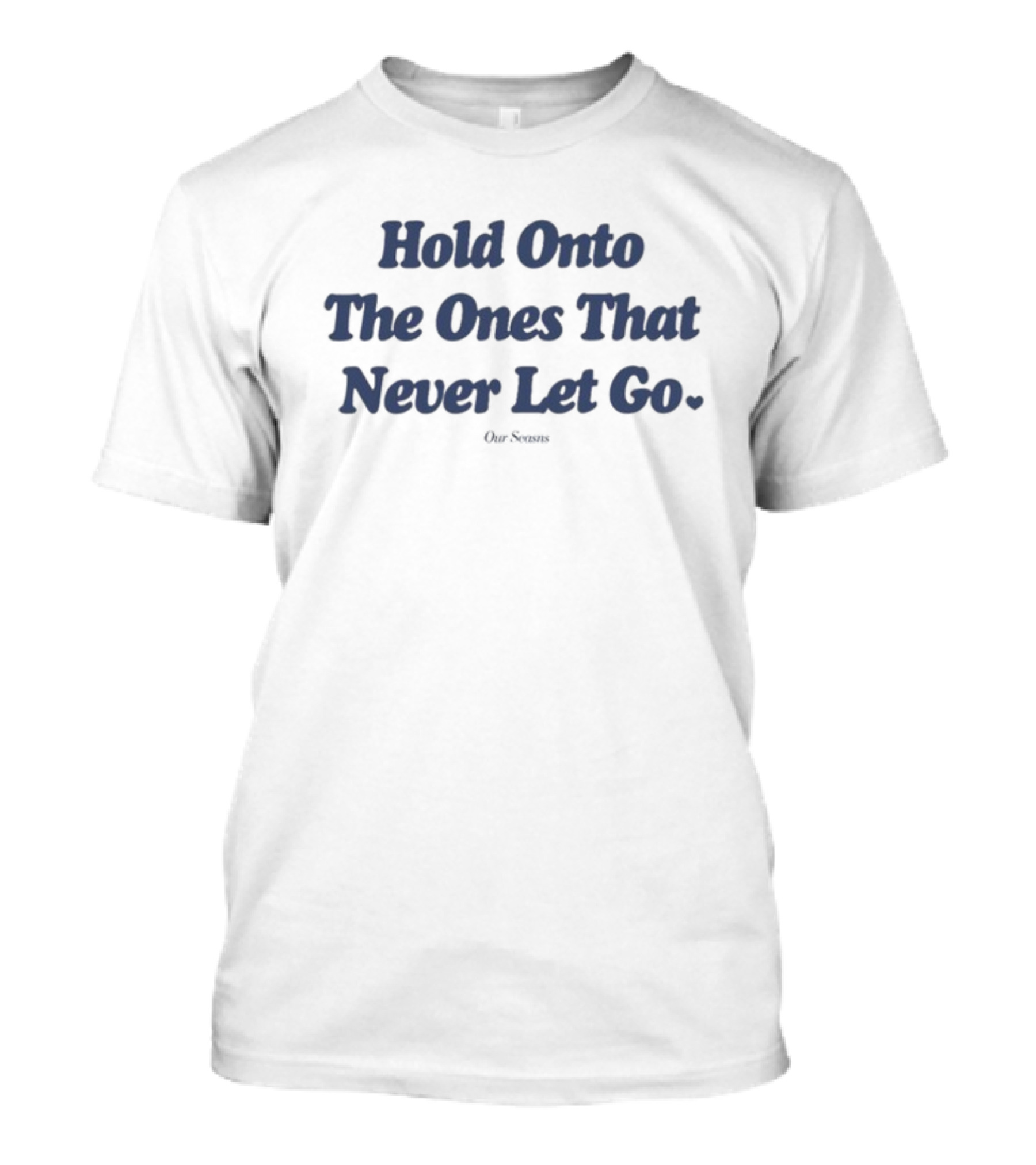 Hold Onto The Ones That Never Let Go Ourseasns T-Shirt