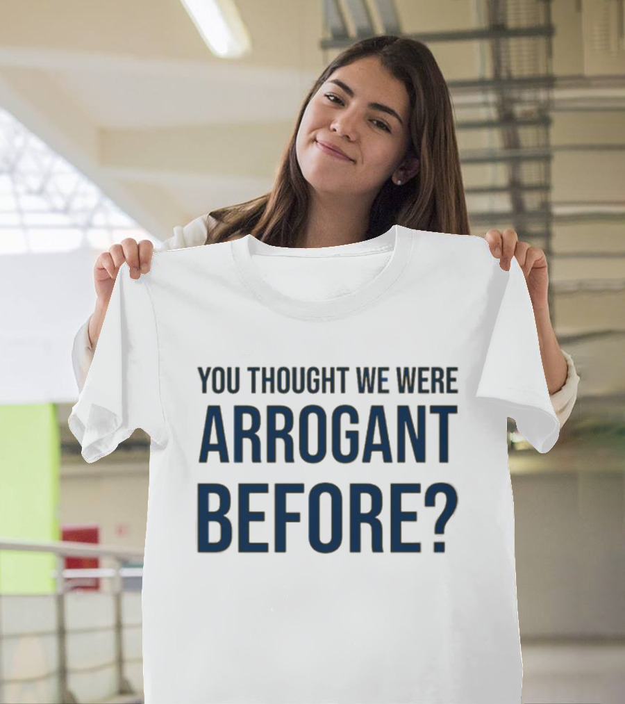 Undergroundshirts You Thought We Were Arrogant Before T-Shirt