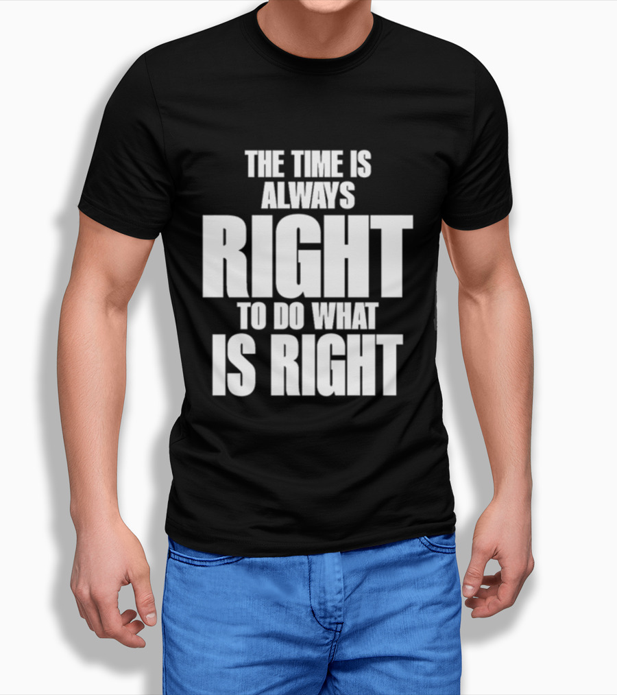 Dr. Martin Luther King Jr The Time Is Always Right To Do What Is Right Motivational Message T-Shirt