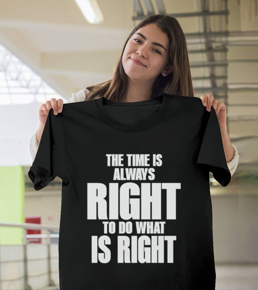 Dr. Martin Luther King Jr The Time Is Always Right To Do What Is Right Motivational Message T-Shirt