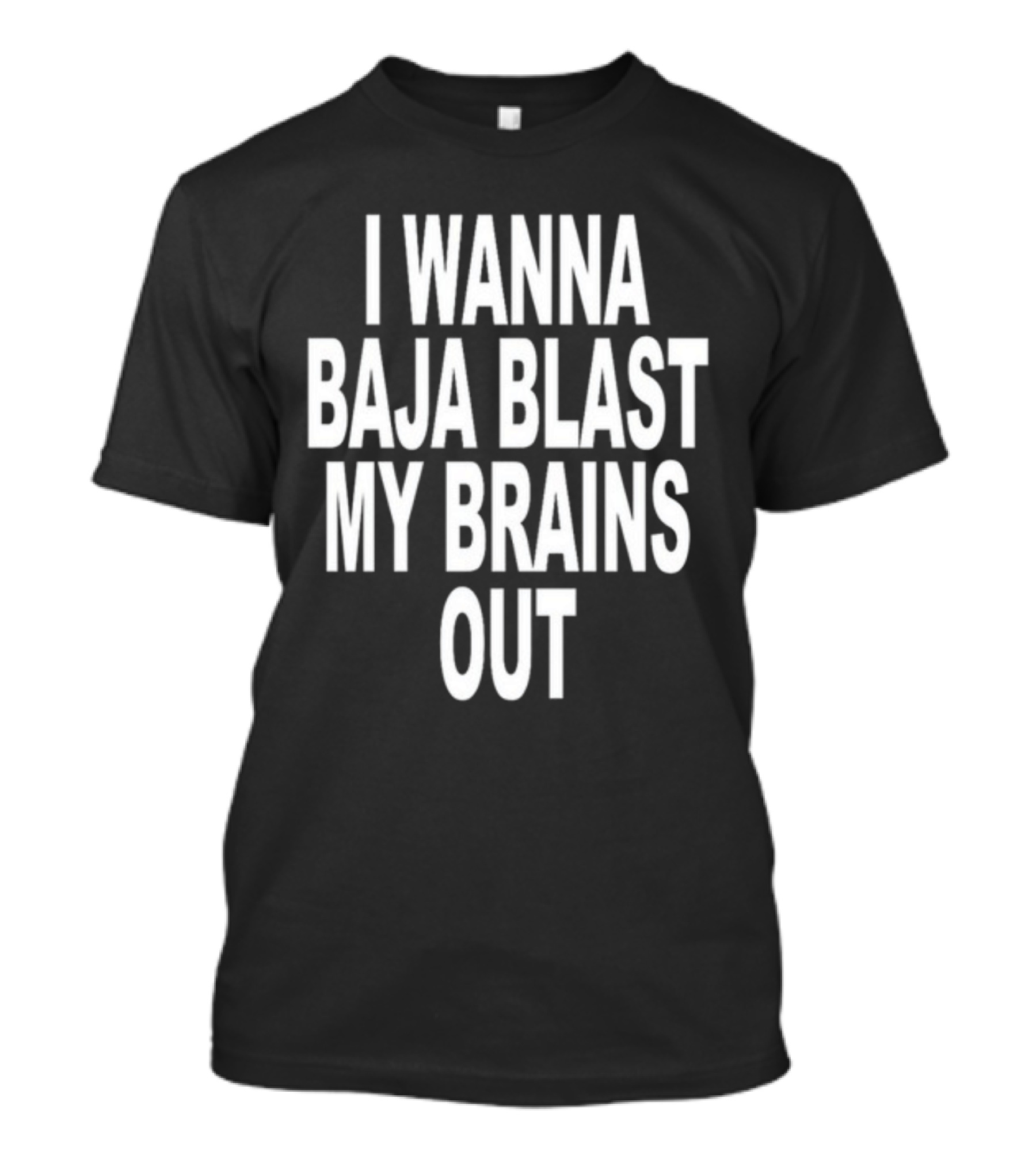 Shoprevive I Wanna Baja Blast My Brains Out T-Shirt