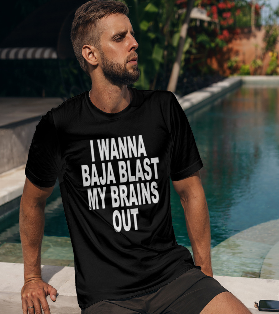 Shoprevive I Wanna Baja Blast My Brains Out T-Shirt