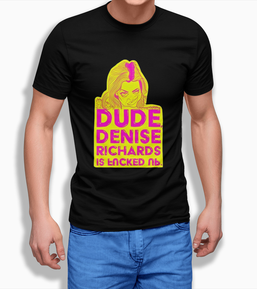 Dude Denise Richards Is Encked Ль Retro Pop T-Shirt