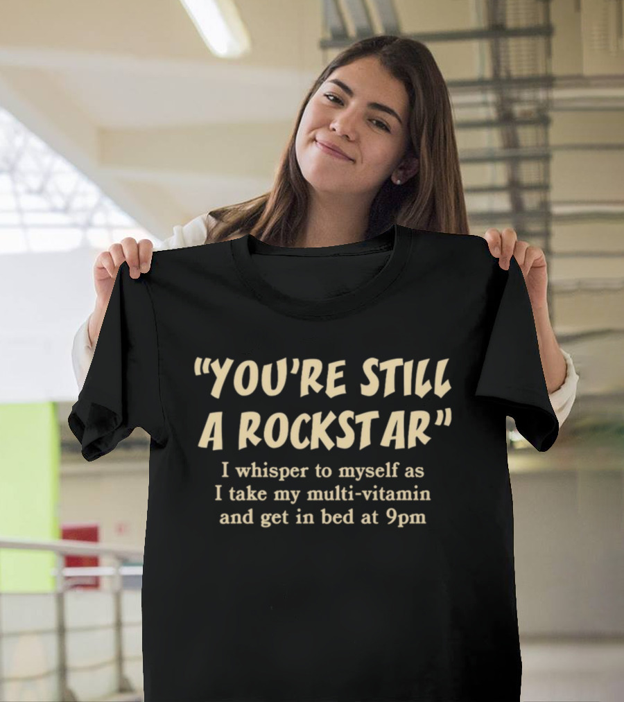 You're Still A Rockstar I Whisper To Myself As I Take My Multi-Vitamin And Get In Bed At 9pm T-Shirt