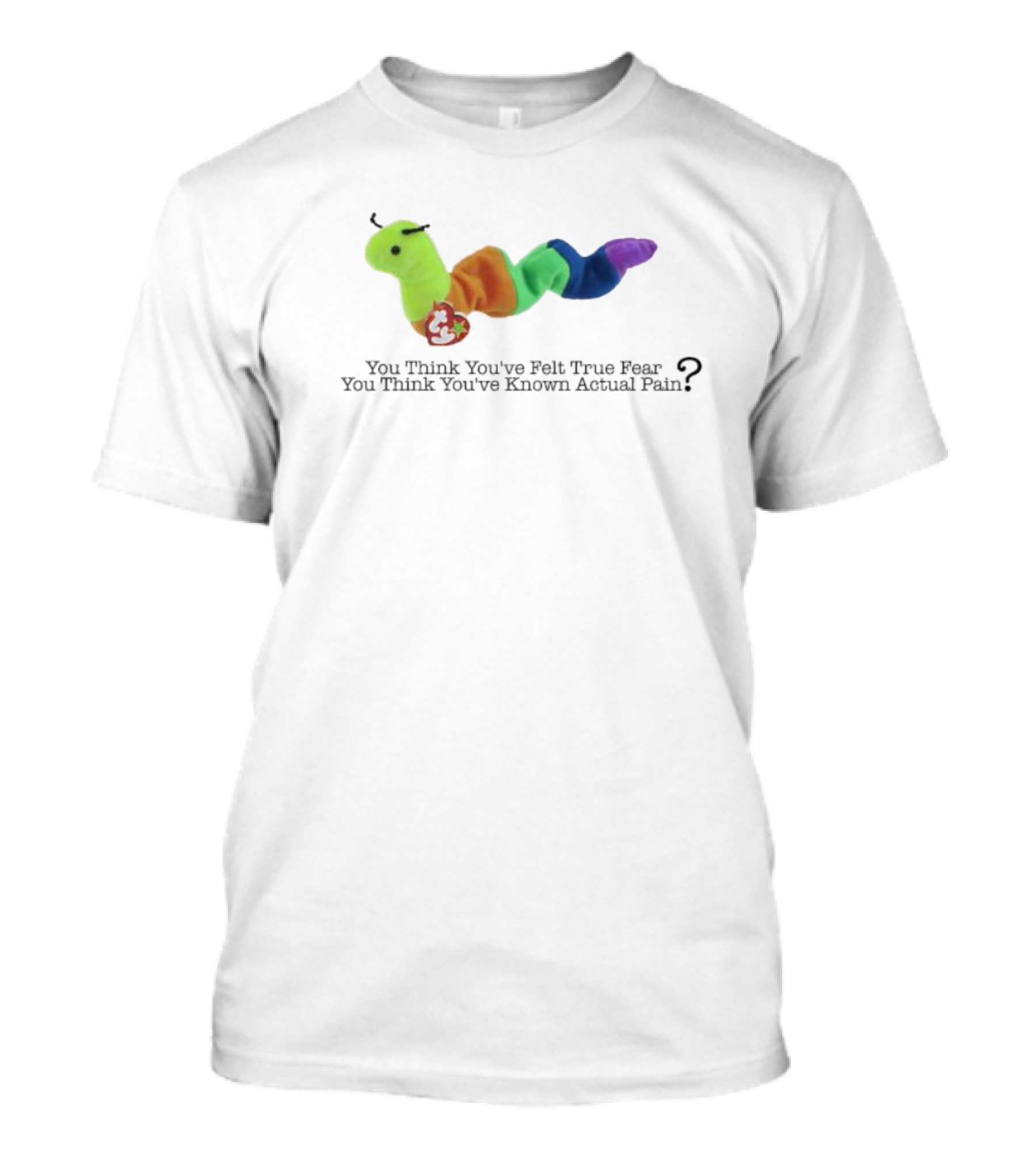 You Think You’ve Felt True Fear Known Actual Pain Rainbow Plush T-Shirt