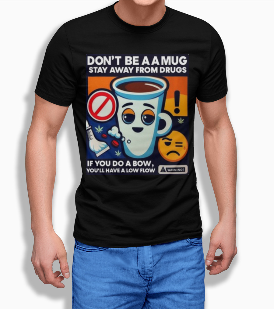 DON'T BE A A MUG STAY AWAY FROM DRUGS IF YOU DO A BOW YOU'LL HAVE A LOW FLOW T-Shirt
