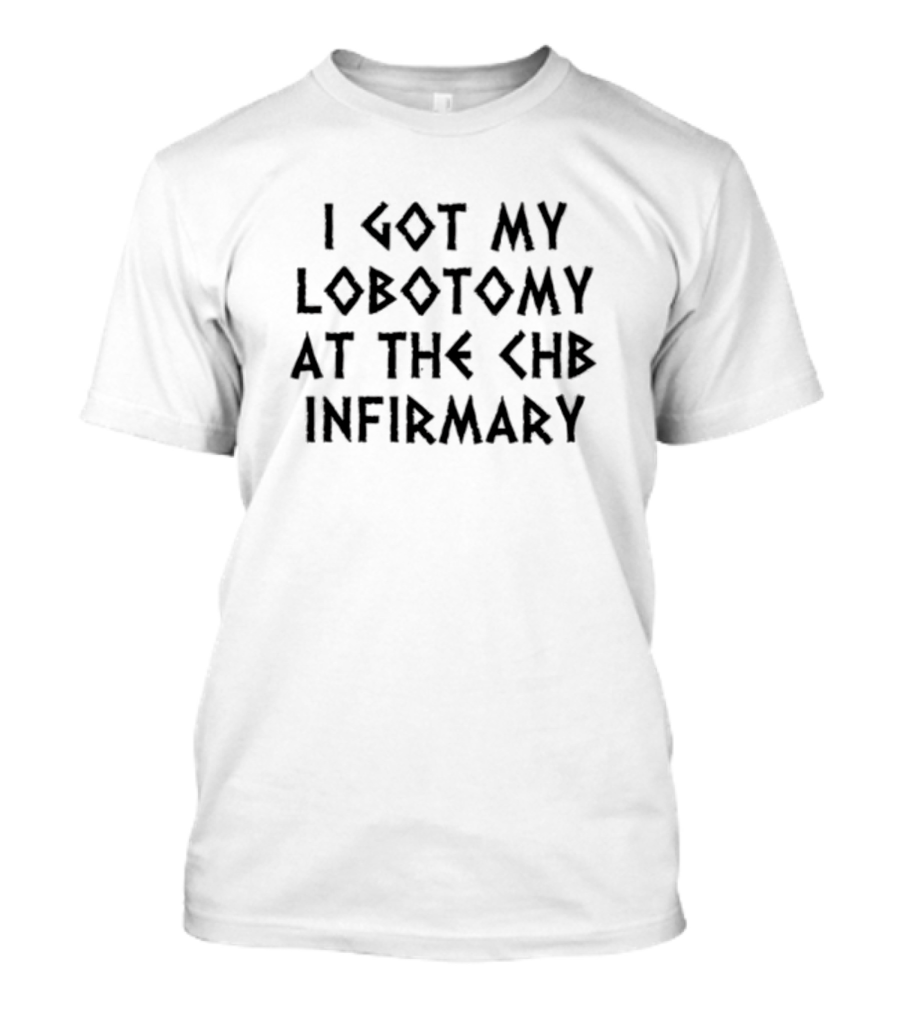 Luketruther I Got My Lobotomy At The CHB Infirmary T-Shirt