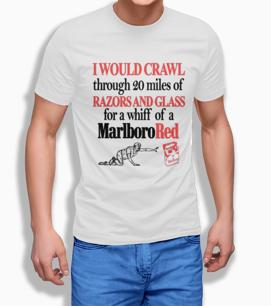 I Would Crawl Through 20 Miles Of Razors And Glass For A Whiff Of A Marlboro Red T-Shirt