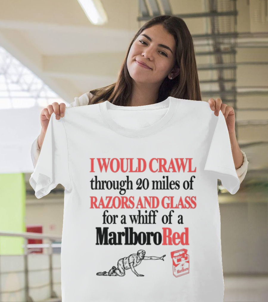 I Would Crawl Through 20 Miles Of Razors And Glass For A Whiff Of A Marlboro Red T-Shirt