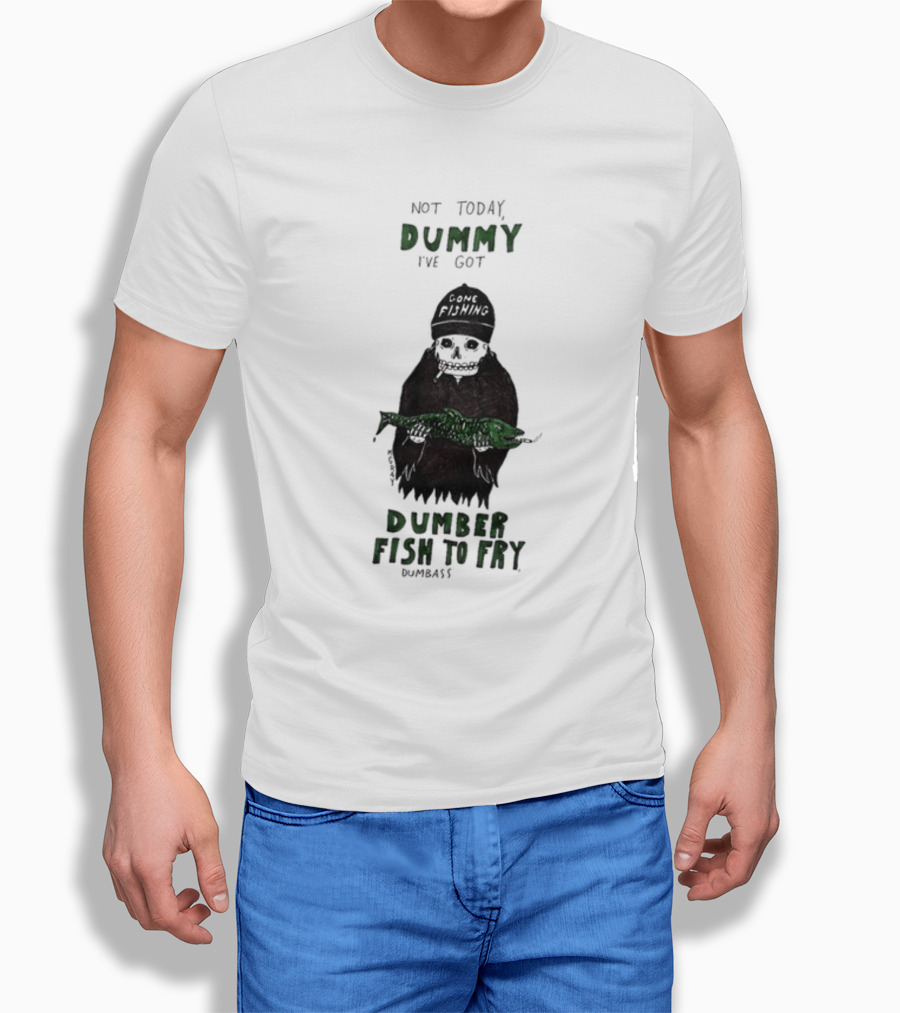 Not Today Dummy Not Today I've Got Gone Fishing Dumber Fish To Fry Dumbass T-Shirt