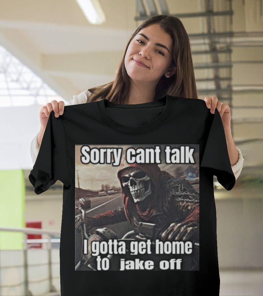 Sorry Cant Talk I Gotta Get Home To Jake Off Motorcycle Skull Rider T-Shirt