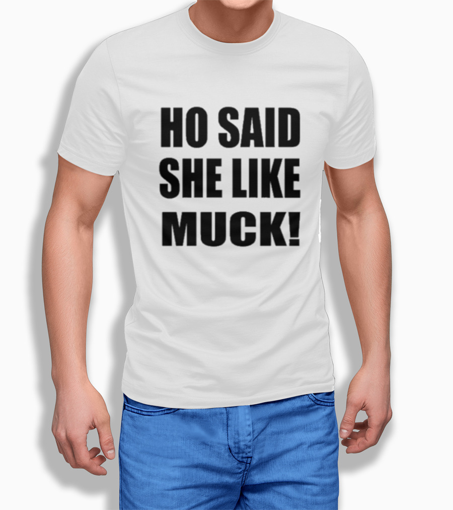 Ho Said She Like Muck T-Shirt