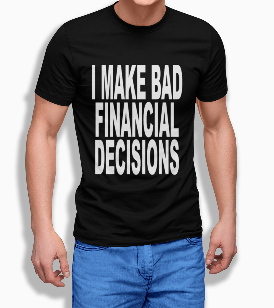 I Make Bad Financial Decisions Statement Apparel Trendy T-Shirt