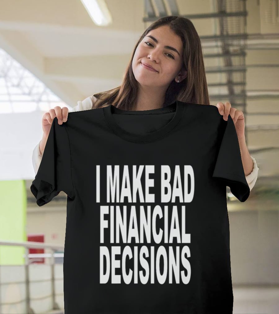 I Make Bad Financial Decisions Statement Apparel Trendy T-Shirt