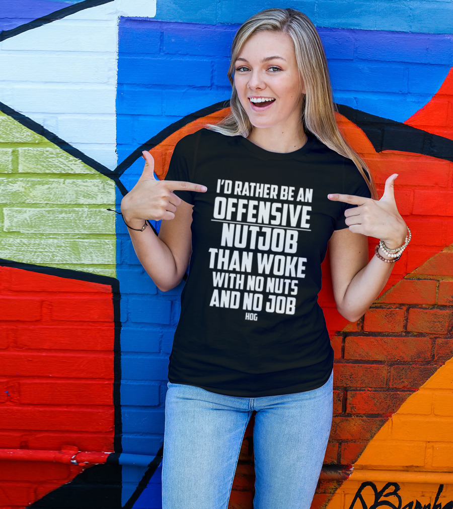 I'D Rather Be An Offensive Nutjob Than Woke With No Nuts And No Job Hog T-Shirt