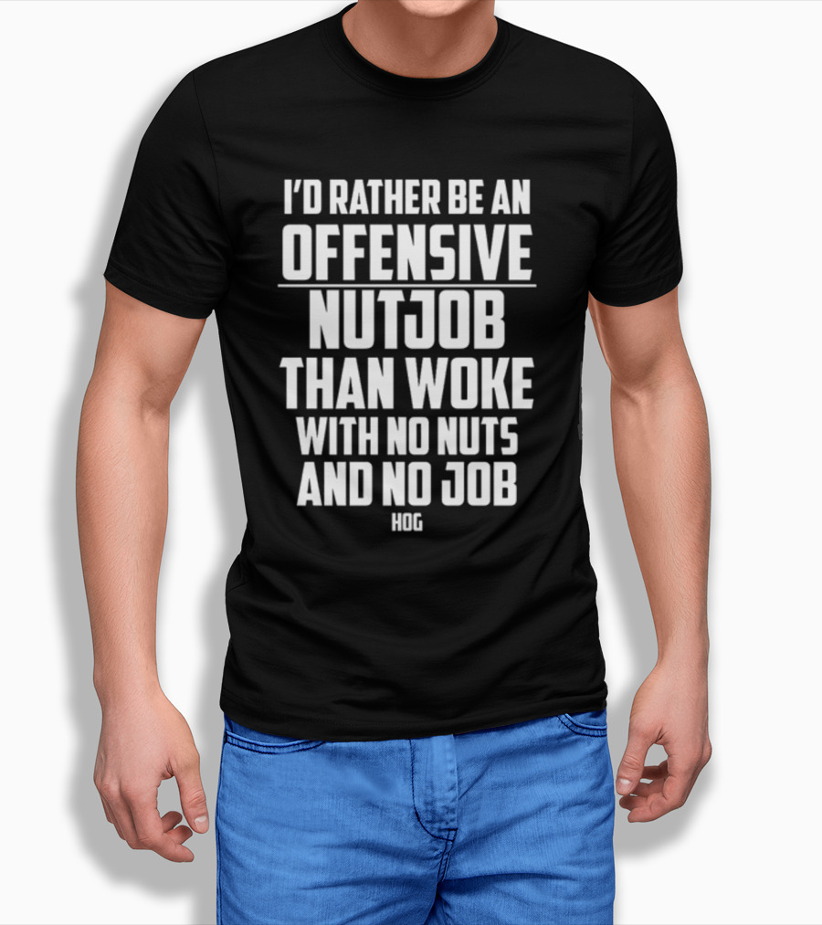 I'D Rather Be An Offensive Nutjob Than Woke With No Nuts And No Job Hog T-Shirt