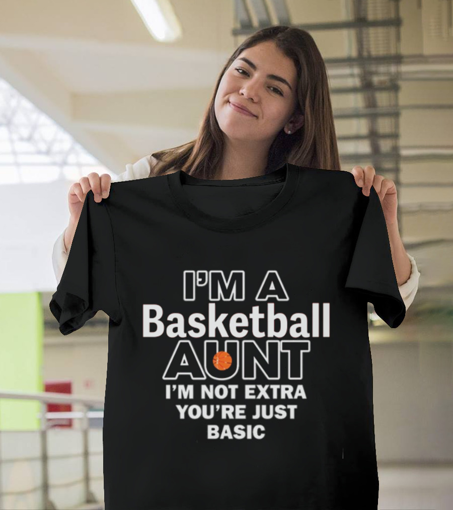 I'm A Basketball Aunt I'm Not Extra You're Just Basic T-Shirt