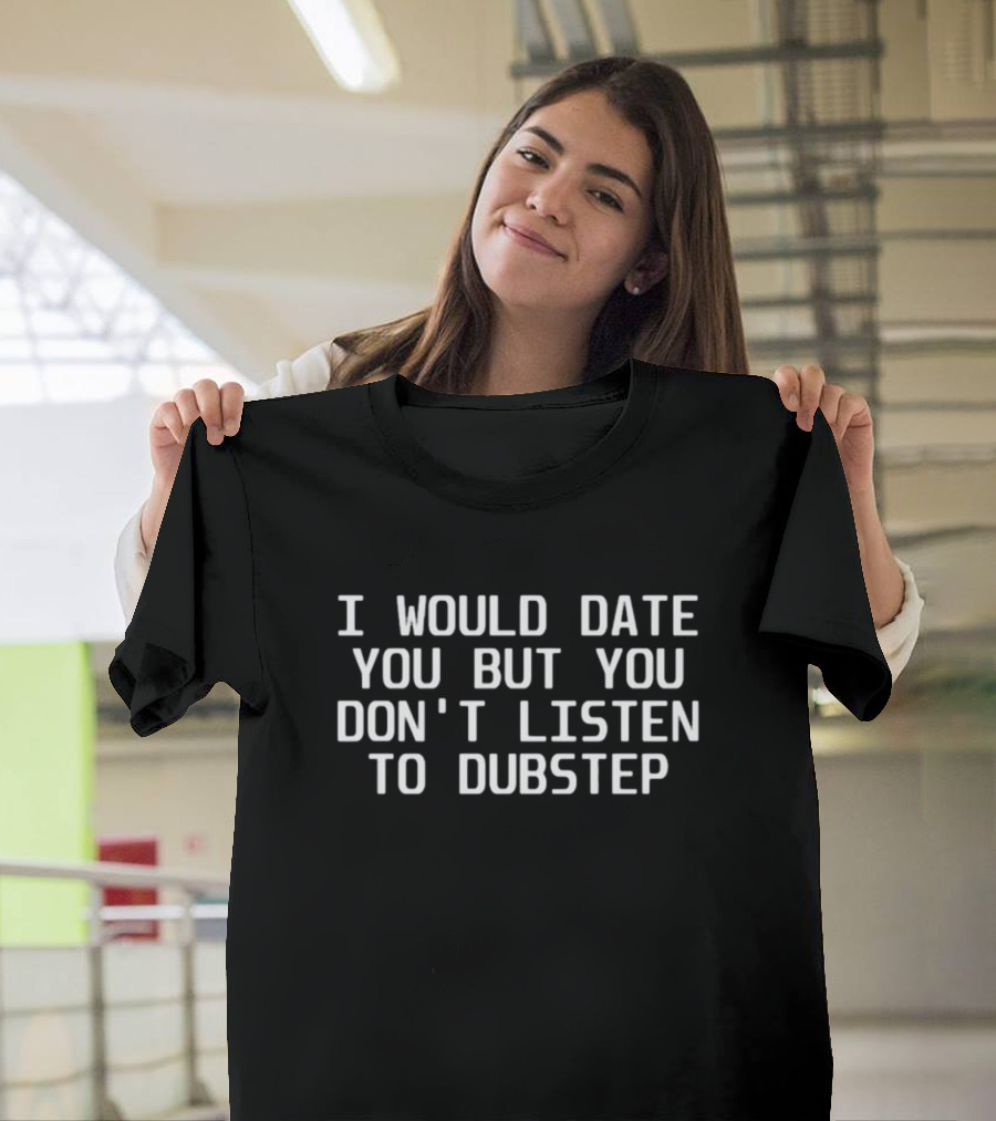 I Would Date You But You Don't Listen To Dubstep T-Shirt