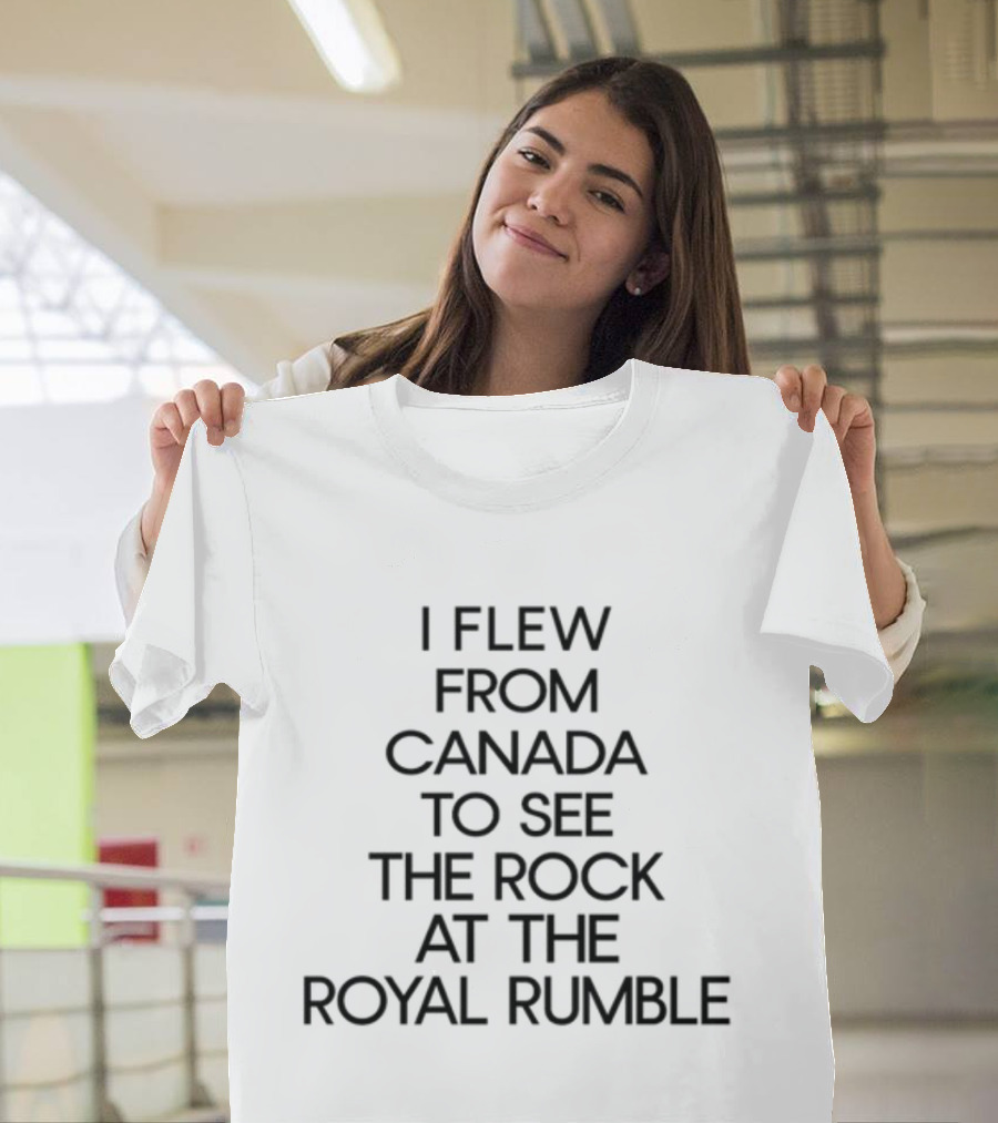 I Flew From Canada To See The Rock At The Royal Rumble T-Shirt