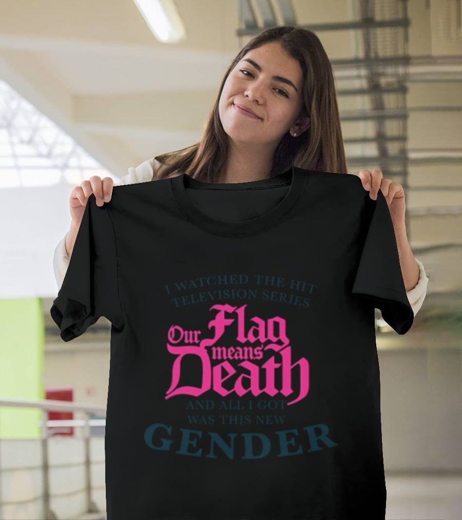 I Watched The Hit Television Series Our Flag Means Death And All I Got Was This New Gender T-Shirt