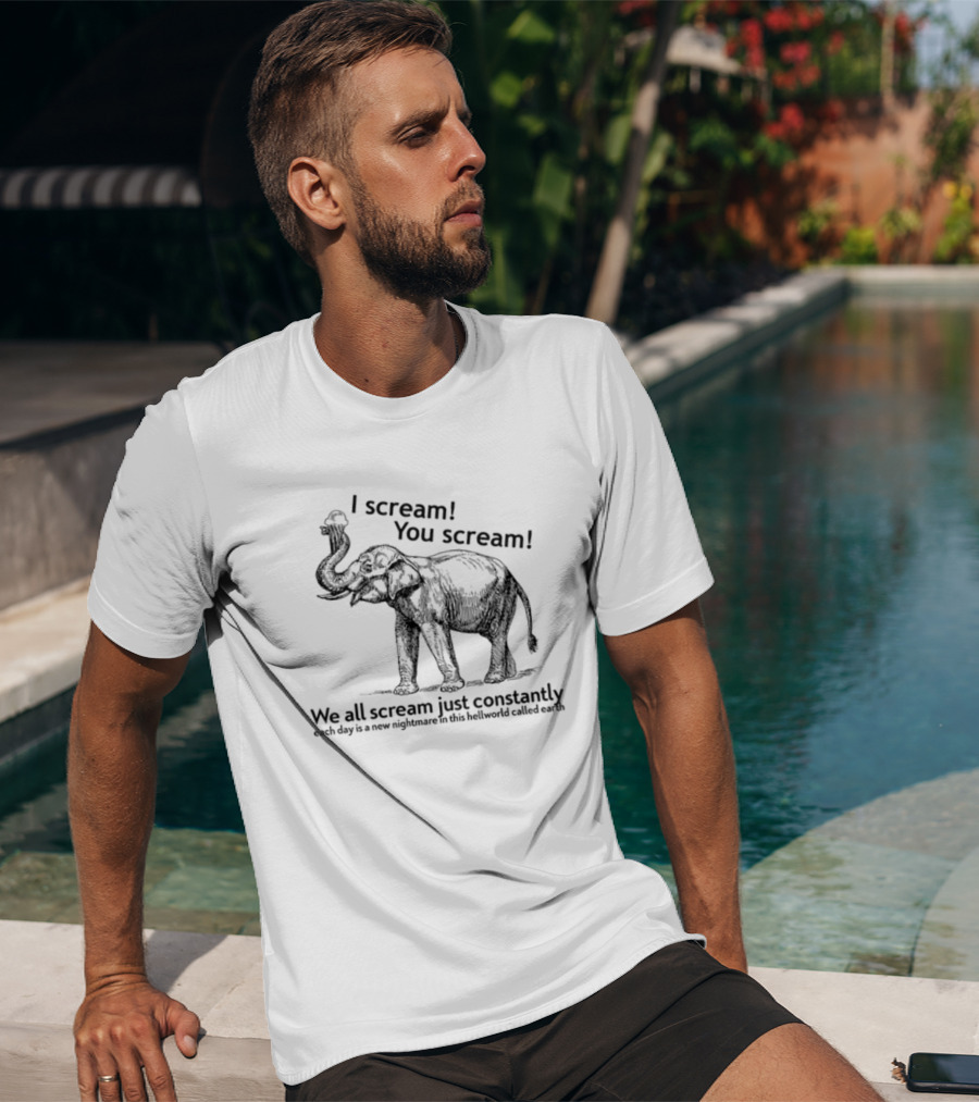I Scream You Scream We All Scream Just Constantly Each Day Is A New Nightmare In This Hellworld Called Earth Elephant T-Shirt