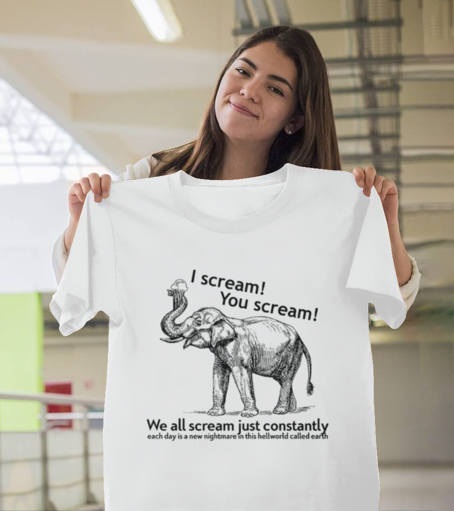 I Scream You Scream We All Scream Just Constantly Each Day Is A New Nightmare In This Hellworld Called Earth Elephant T-Shirt