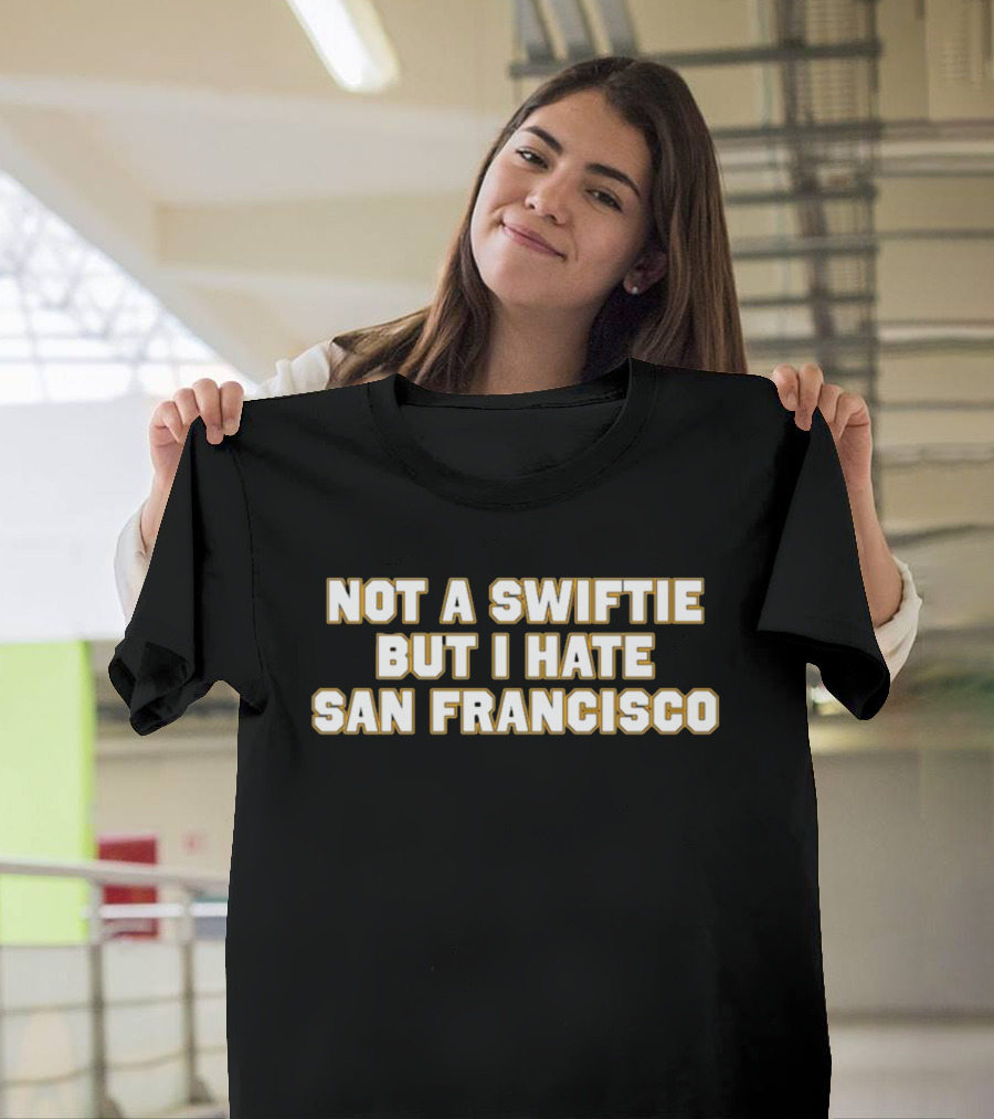 Not A Swiftie But I Hate San Francisco T-Shirt