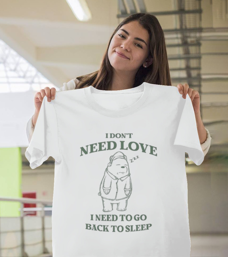 Penkmatters Store I Don't Need Love I Need To Go Back To Sleep Zzz Bear T-Shirt
