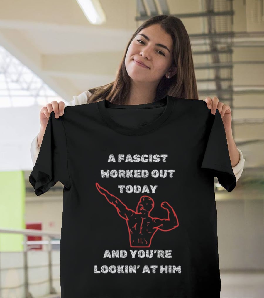 A Fascist Worked Out Today And You're Lookin' At Him Muscle Pose T-Shirt