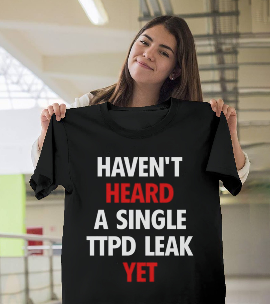 Haven't Heard A Single Ttpd Leak Yet Myrepsbeenworse T-Shirt