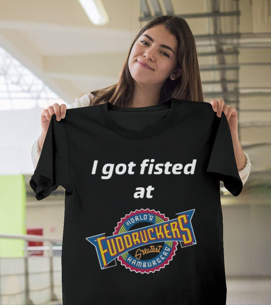I Got Fisted At Fuddruckers World's Greatest Hamburgers T-Shirt