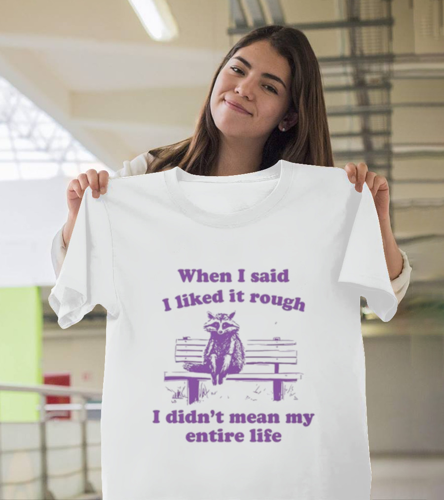 Raccoon Sitting On Bench When I Said I Liked It Rough I Didn't Mean My Entire Life T-Shirt