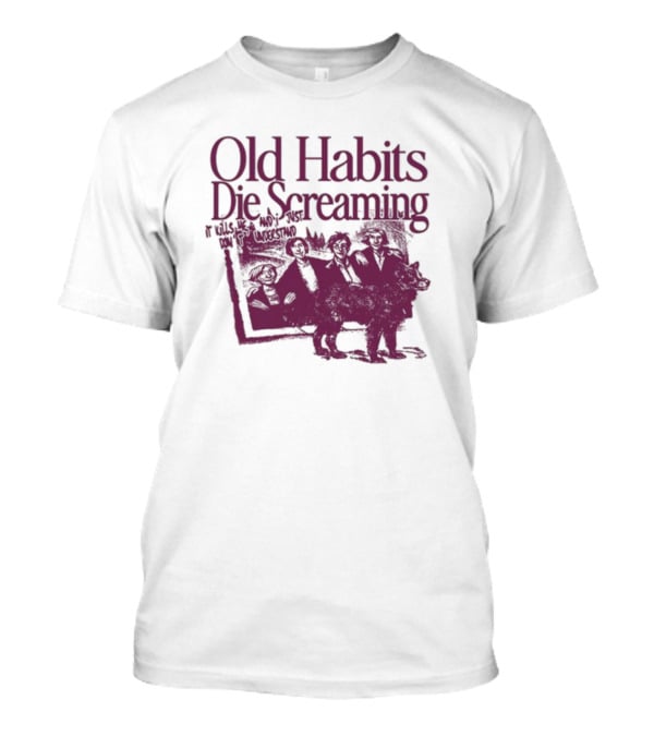 Old Habits Die Screaming It Kills Me Who's Next On The Tracklist T-Shirt