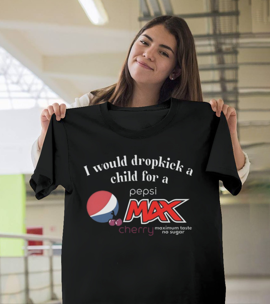 I Would Dropkick A Child For A Pepsi Max Cherry Maximum Taste No Sugar T-Shirt