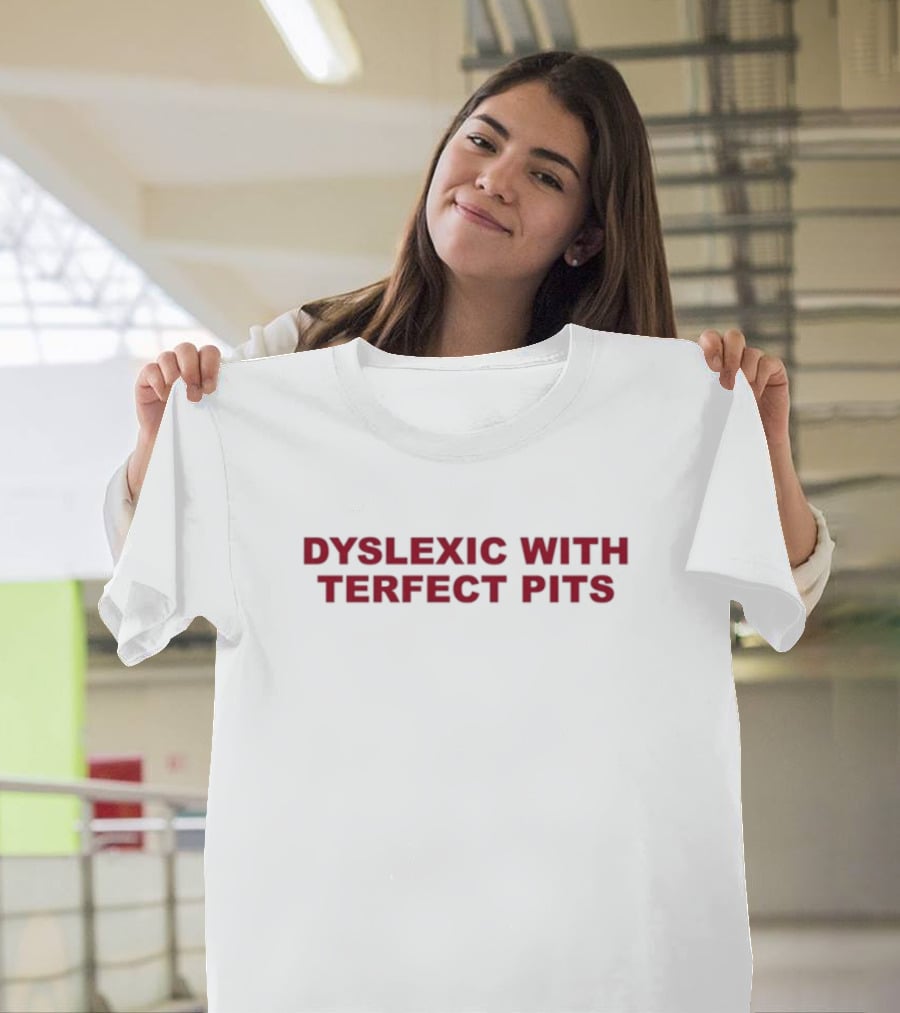 Dyslexic With Terfect Pits Funny Text T-Shirt