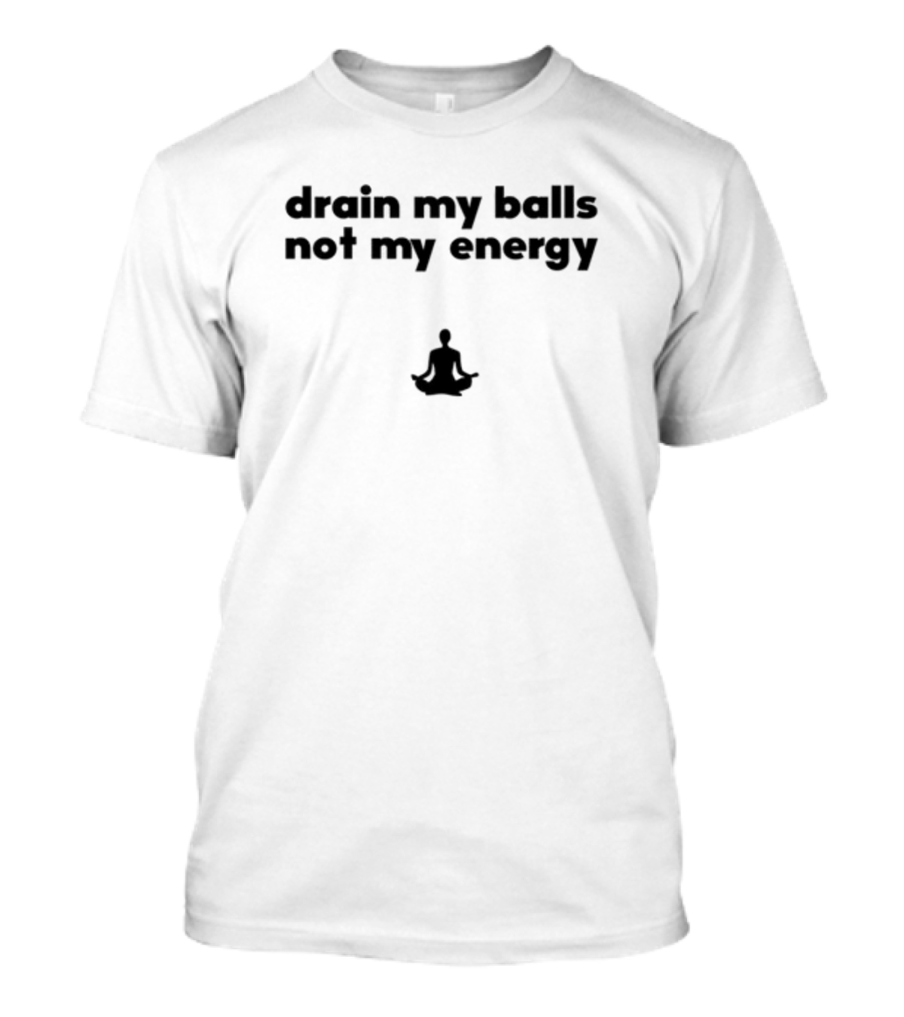 Drain My Balls Not My Energy Meditation T-Shirt