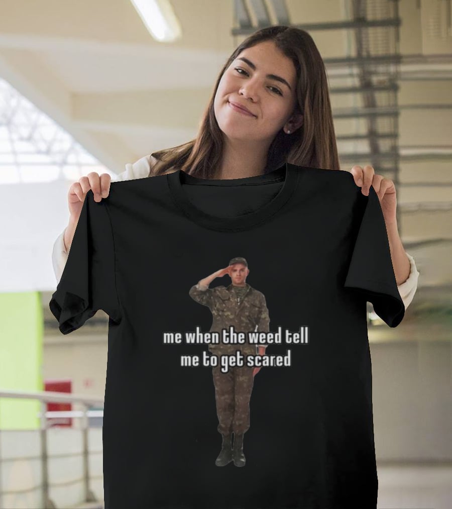 Me When The Weed Tell Me To Get Scared Soldier Salute T-Shirt
