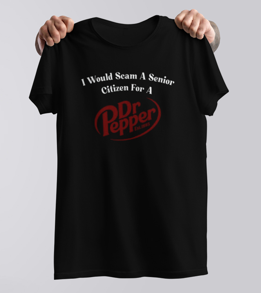 I Would Scam A Senior Citizen For A Dr Pepper Unethicalthreads T-Shirt