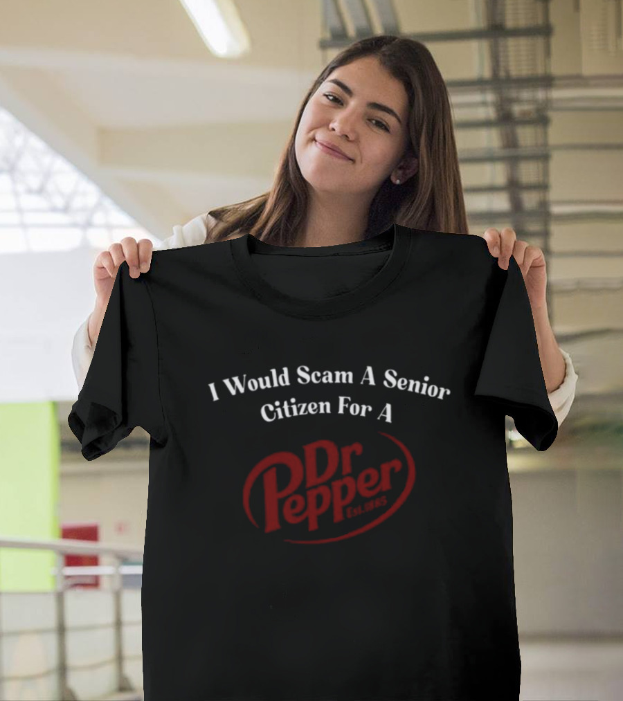 I Would Scam A Senior Citizen For A Dr Pepper Unethicalthreads T-Shirt