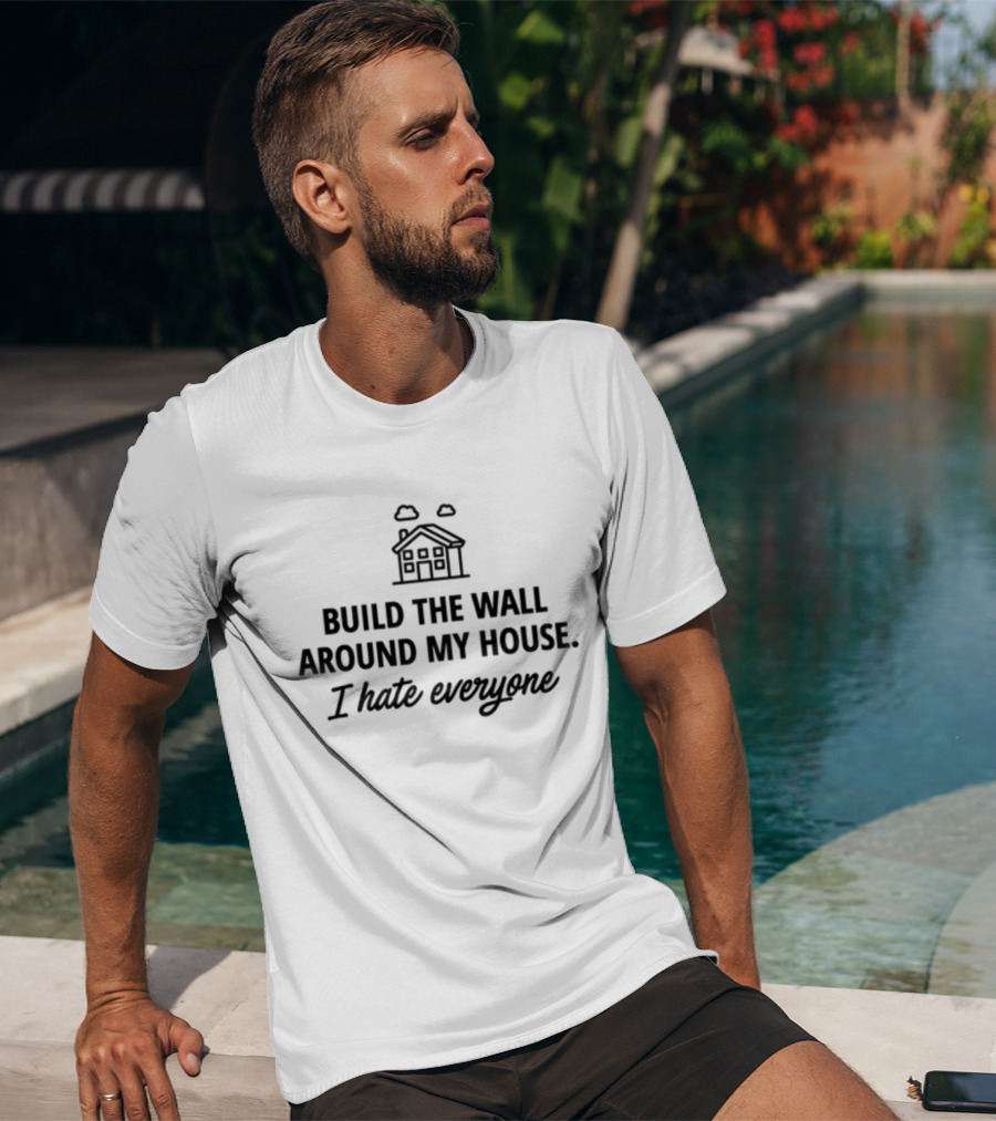 Build The Wall Around My House I Hate Everyone House T-Shirt