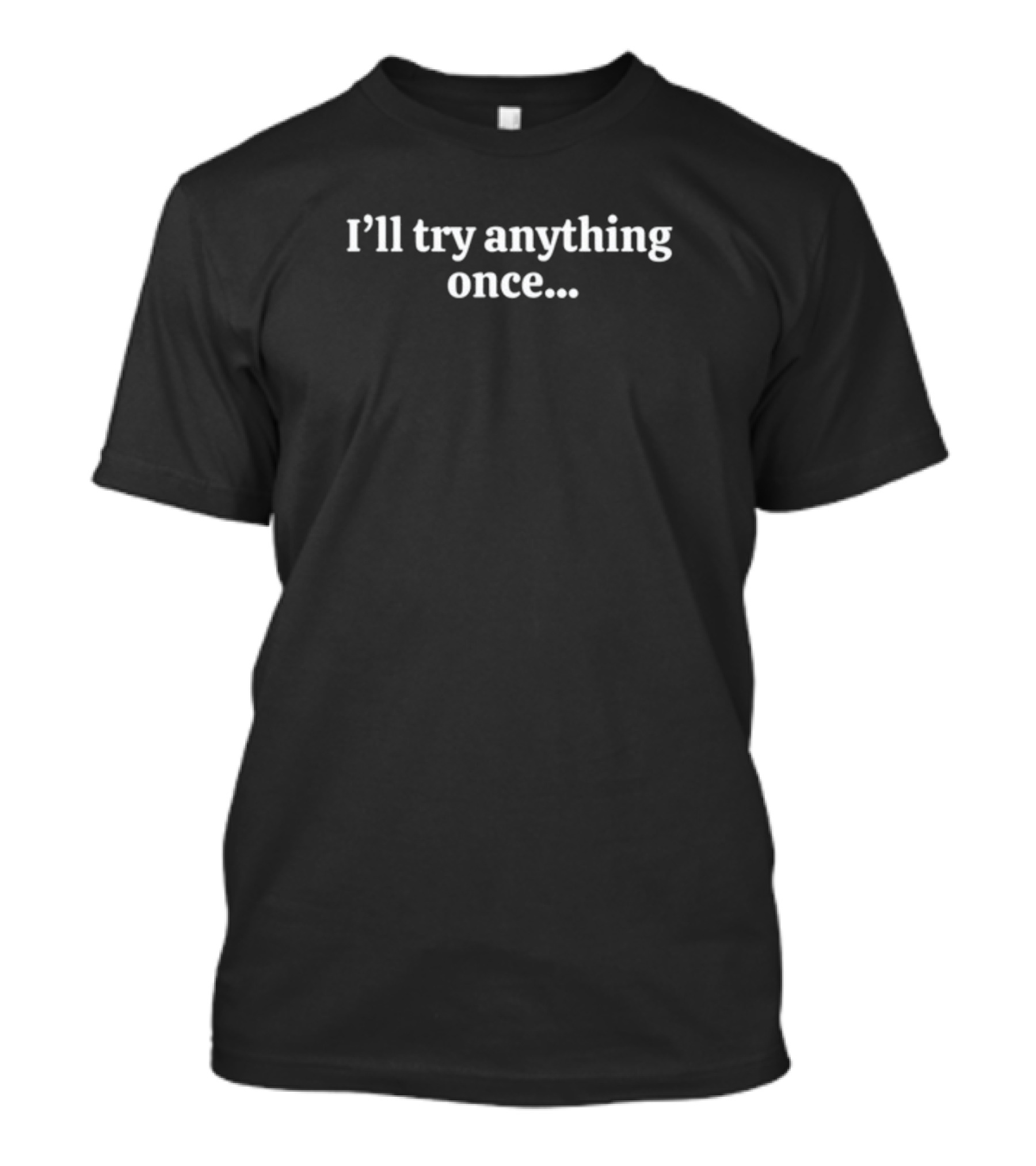 Vibe2k I'll Try Anything Once Maybe Twice Black Text T-Shirt