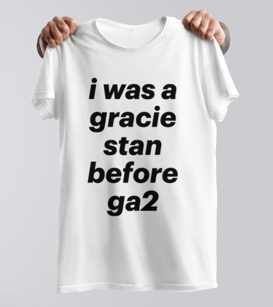 I Was A Gracie Stan Before Ga2 T-Shirt