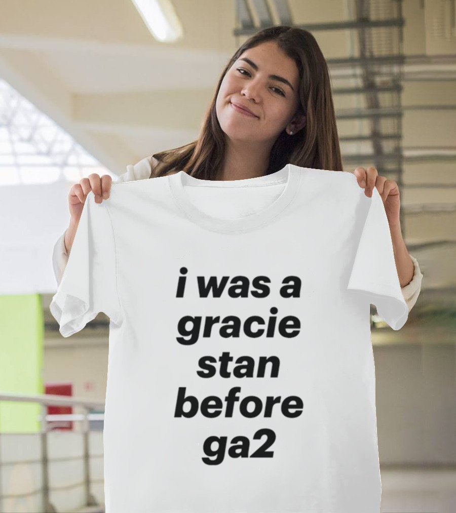 I Was A Gracie Stan Before Ga2 T-Shirt