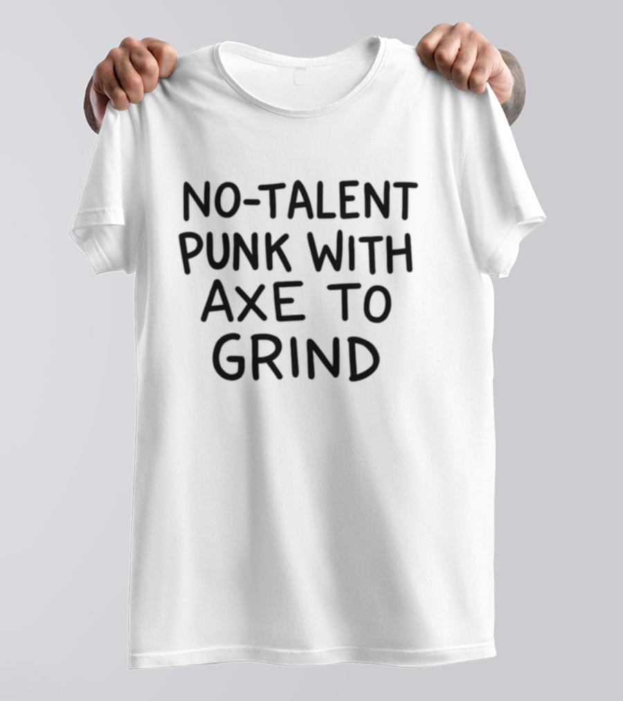 No-Talent Punk With An Axe To Grind Stubborn Rebel Attitude T-Shirt