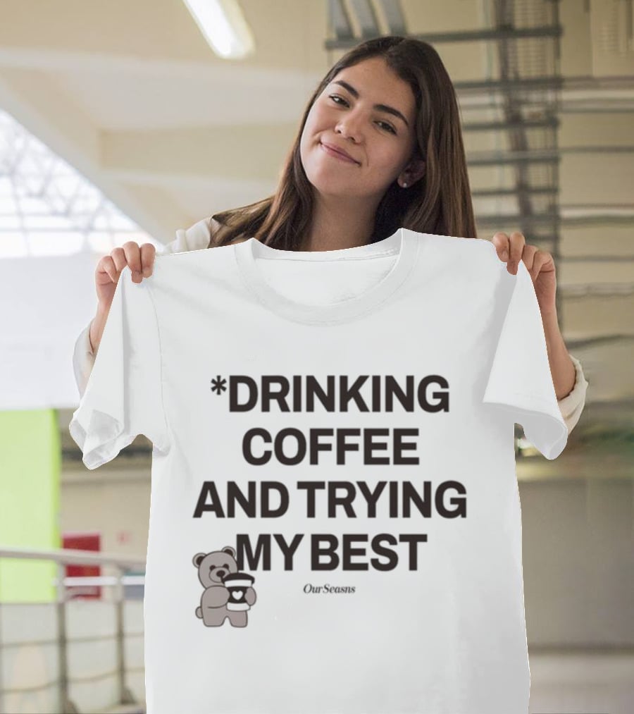 Drinking Coffee And Trying My Best Teddy Bear OurSeasons T-Shirt