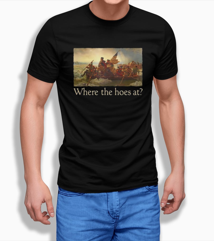 Where The Hoes At Washington Crossing The Delaware Shitheadsteve T-Shirt