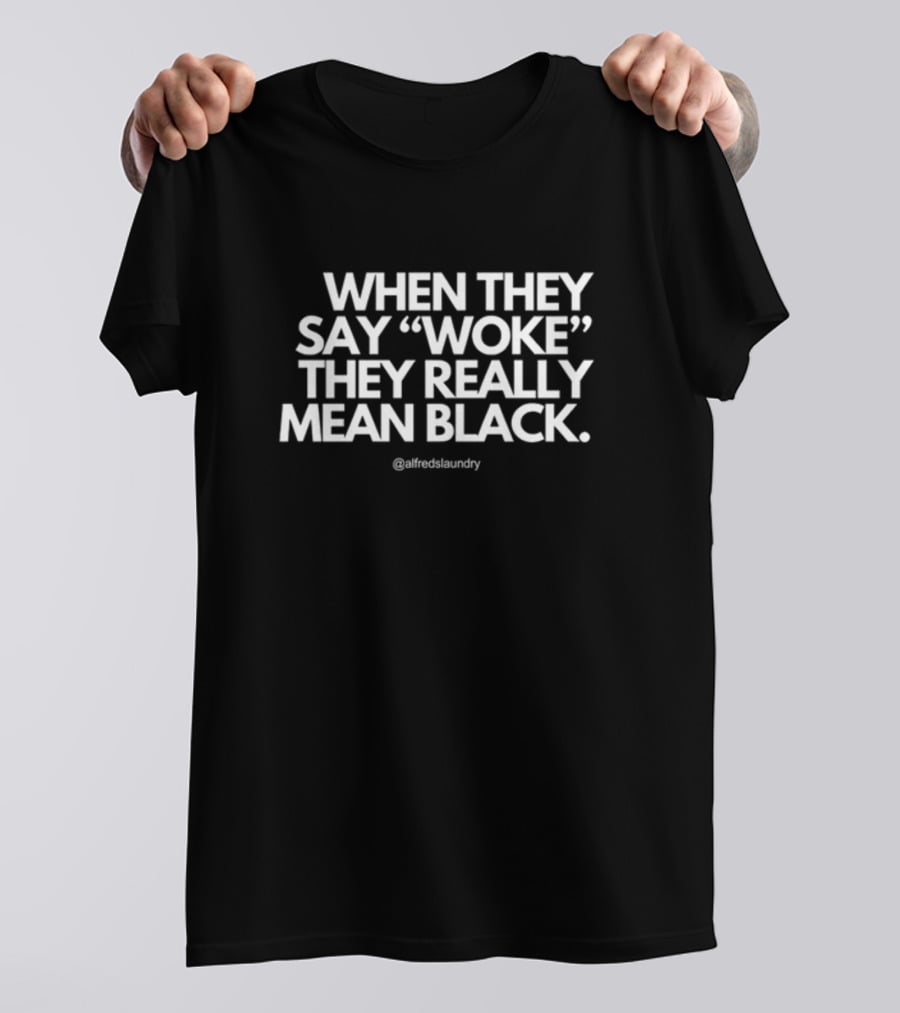 When They Say Woke They Really Mean Black @alfredslaundry T-Shirt