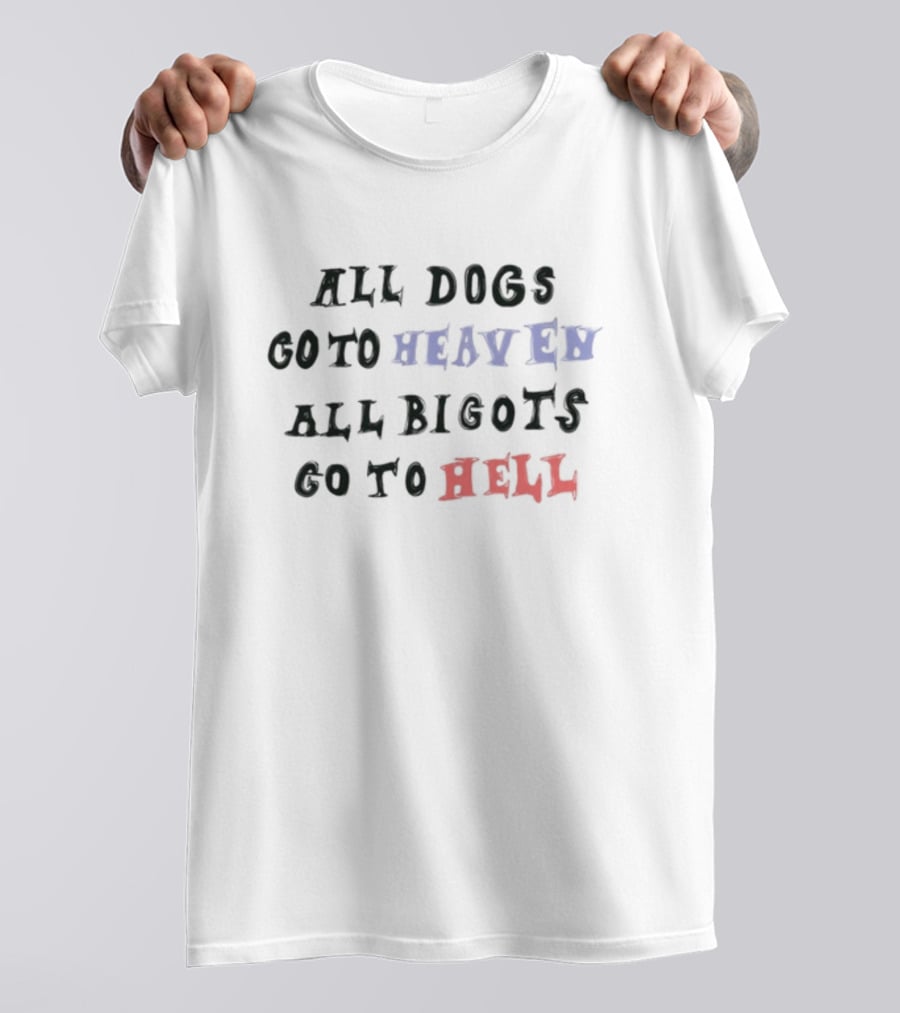 All Dogs Go To Heaven All Bigots Go To Hell Chnge T-Shirt