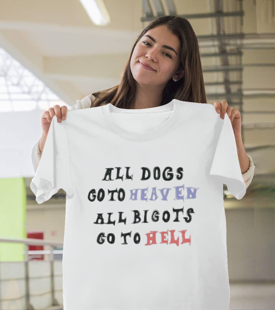 All Dogs Go To Heaven All Bigots Go To Hell Chnge T-Shirt